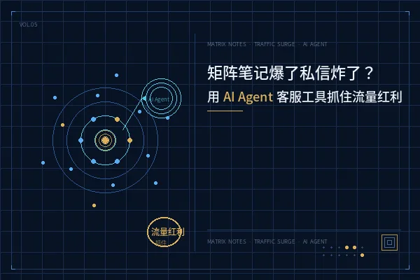 矩阵笔记爆了私信炸了？用AI Agent客服工具抓住流量红利