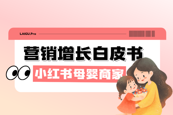 来鼓出品｜2026小红书母婴行业全链路营销增长白皮书发布！效果化时代的增长新范式