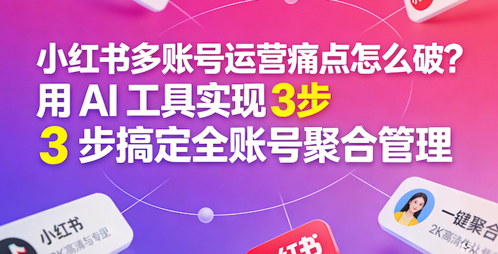 小红书多账号怎么管3步实现AI全账号聚合管理