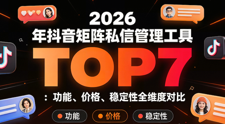 2026抖音矩阵私信管理TOP7功能价格稳定性全对比