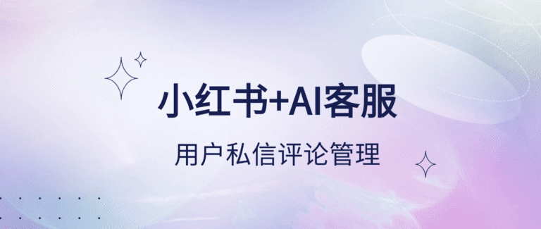 智能客服系统：为什么是小红书用户私信评论管理的关键？