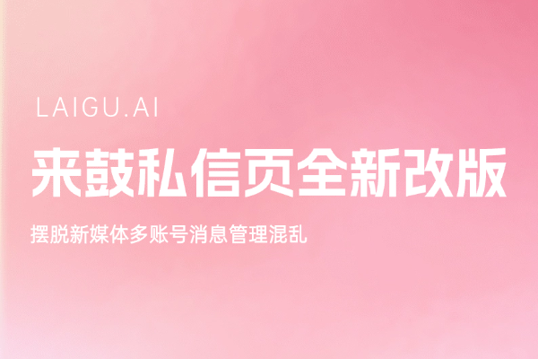 更新预告｜来鼓私信页全面改版，摆脱新媒体多账号消息管理混乱！