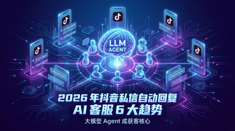 2026 年抖音私信自动回复 AI 客服 6 大趋势：大模型 Agent 成获客核心