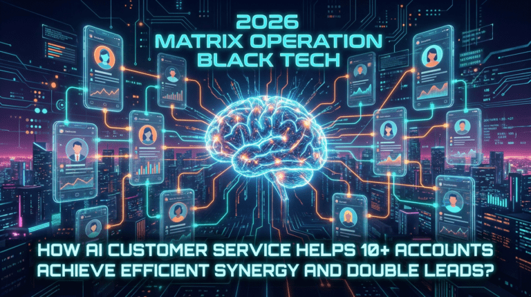 2026 矩阵运营黑科技：AI 客服如何助力 10 + 账号实现高效协同与线索翻倍？